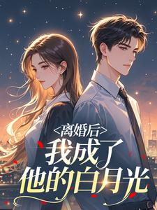 离婚后，我成了他的白月光