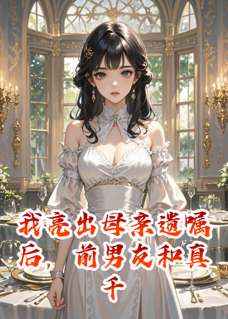 我亮出母亲遗嘱后，前男友和真千金悔疯了