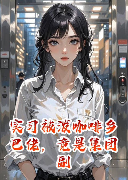 实习被泼咖啡乡巴佬，竟是集团副总裁