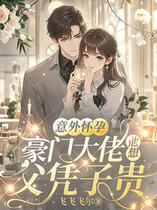 意外怀孕，豪门大佬他想父凭子贵