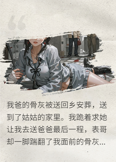 姑姑让狗舔我爸骨灰，我让军区在她门口办葬礼