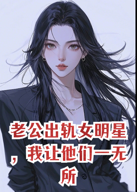 老公出轨女明星，我让他们一无所有