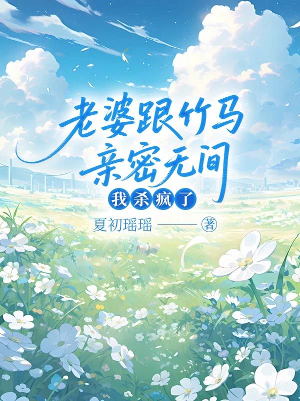 老婆跟竹马亲密无间，我杀疯了