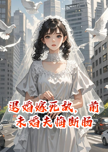 退婚嫁死敌，前未婚夫悔断肠