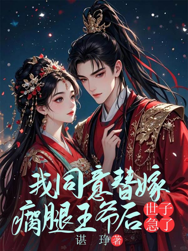 我同意替嫁瘸腿王爷后，世子急了
