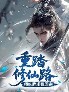 重踏修仙路，师妹跪求我回宗