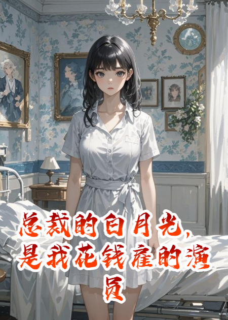 总裁的白月光，是我花钱雇的演员