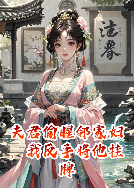 夫君偷腥邻家妇，我反手将他挂牌租赁