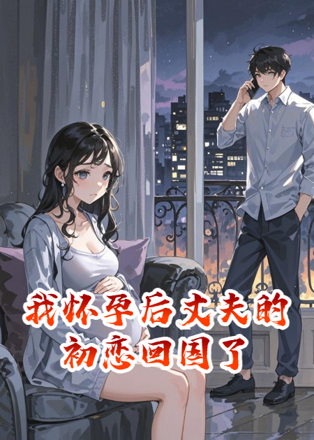 我怀孕后丈夫的初恋回国了