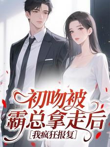 初吻被霸总拿走后，我疯狂报复