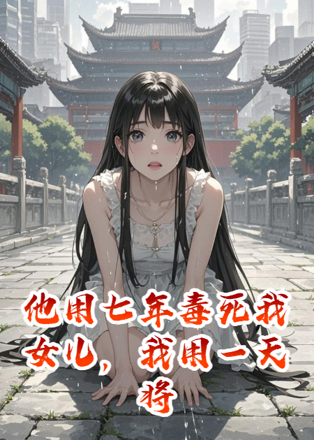 他用七年毒死我女儿，我用一天将他钉在耻辱柱上