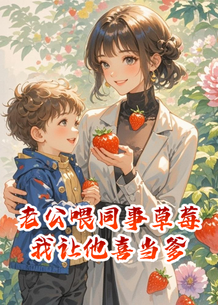 老公嘴对嘴喂同事草莓，我让他喜当爹
