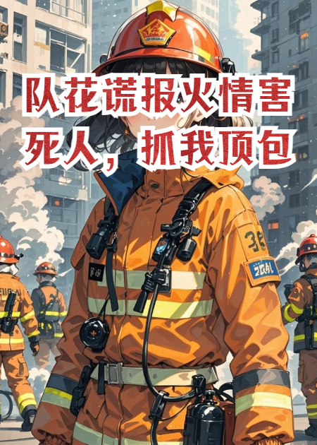 消防队队花谎报火情害死人，抓我去顶包