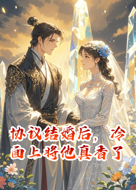 协议结婚后，冷面上将他真香了