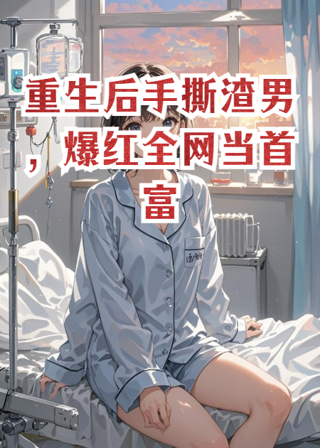 重生后手撕渣男，爆红全网当首富