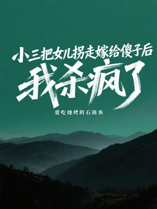 小三把女儿拐走嫁给傻子后，我杀疯了