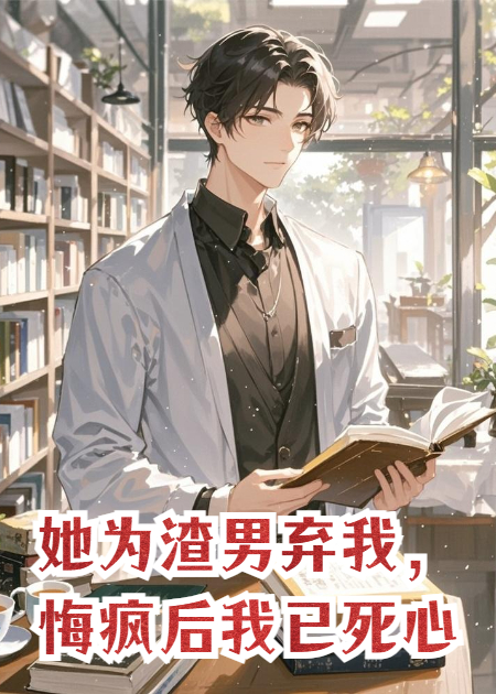 她为渣男弃我，悔疯后我已死心