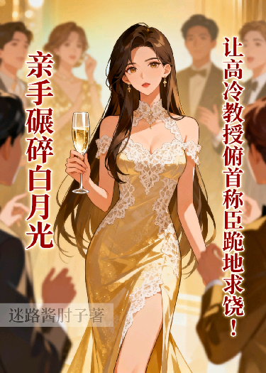 亲手碾碎白月光，让高冷教授俯首称臣跪地求饶！