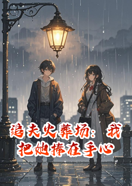 追夫火葬场：我把她捧在手心，她非要去作贱自己