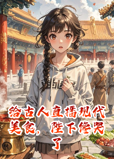 给古人直播现代美食，陛下馋哭了