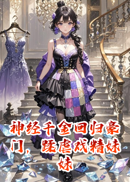 神经千金回归豪门，蹂虐戏精妹妹