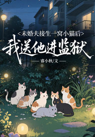 未婚夫接生一窝小猫后，我送他进监狱