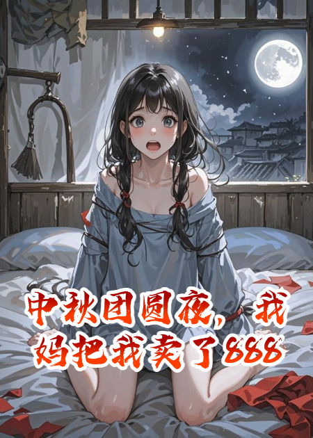 中秋团圆夜，我妈把我卖了888888
