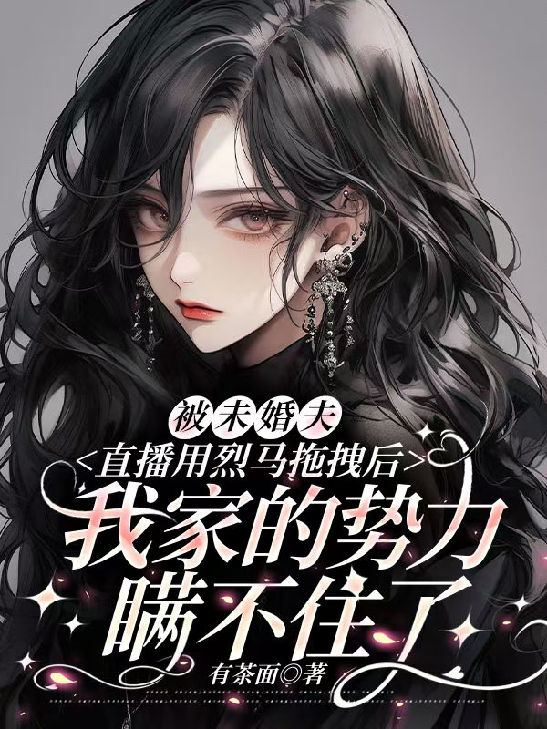 被未婚夫直播用烈马拖拽后，我家的势力瞒不住了