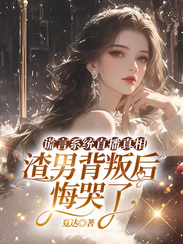 谎言系统直播真相，渣男背叛后悔哭了
