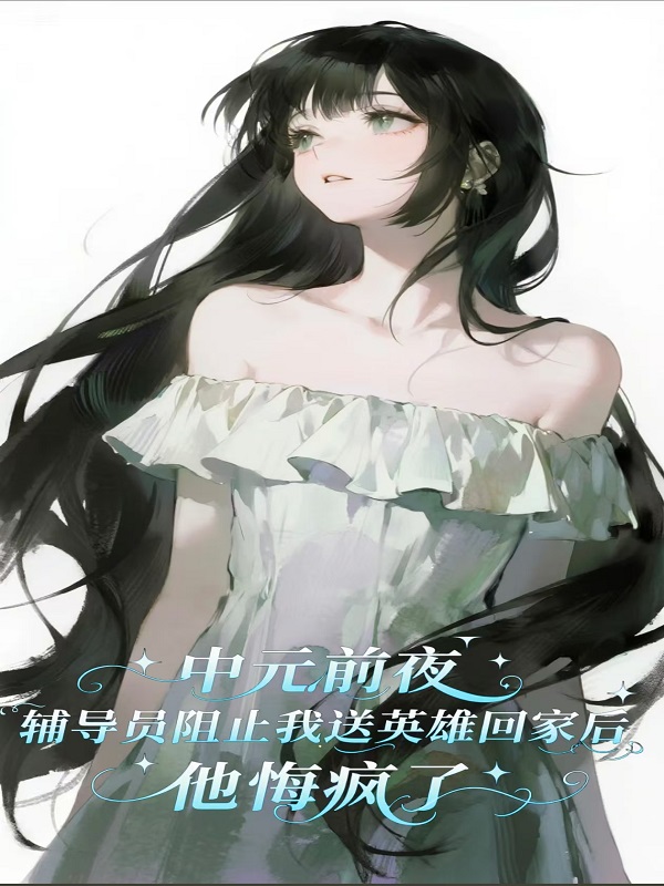 中元前夜辅导员阻止我送英雄回家后，他悔疯了