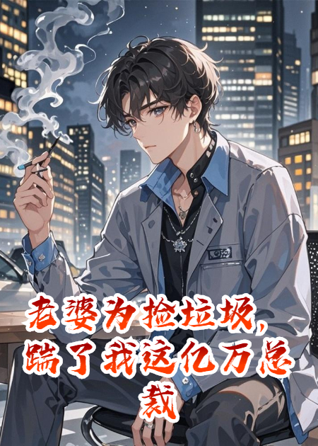 老婆为捡垃圾，踹了我这亿万总裁