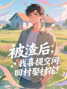 被渣后，我喜提空间回村娶村花！