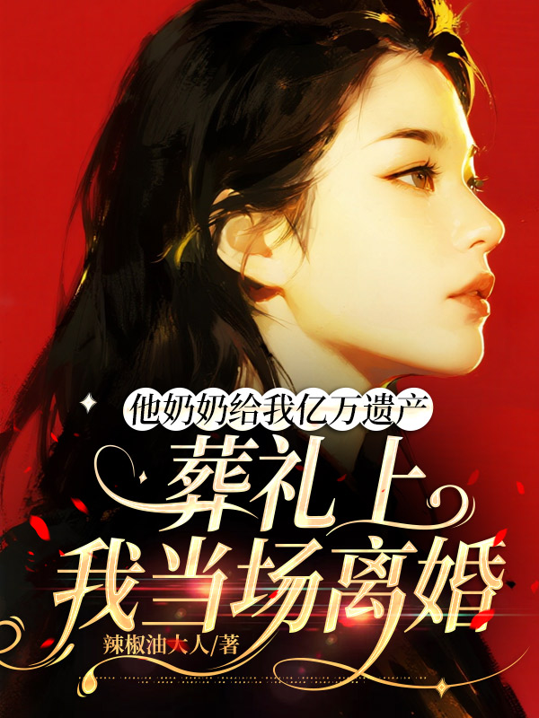 他奶奶给我亿万遗产，葬礼上我当场离婚