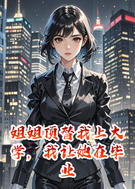 姐姐顶替我上大学，我让她在毕业典礼身败名裂