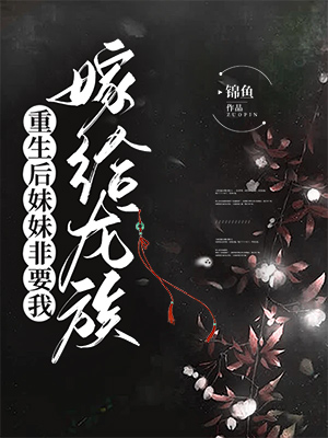 重生后妹妹非要我嫁给龙族