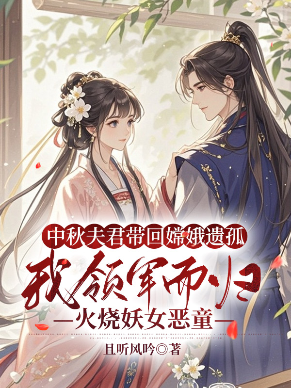 中秋夫君带回嫦娥遗孤，我领军而归火烧妖女恶童
