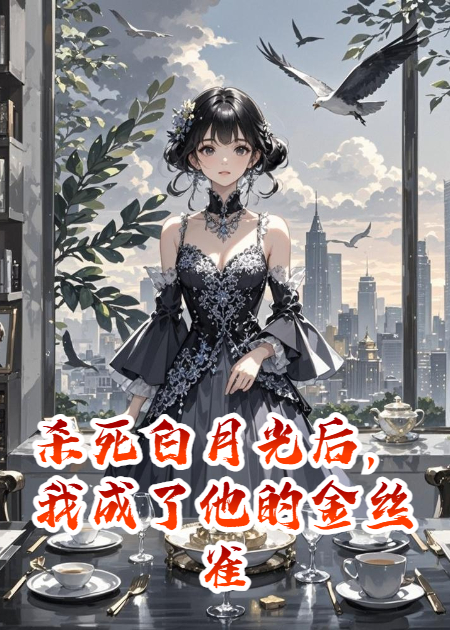 杀死白月光后，我成了他的金丝雀