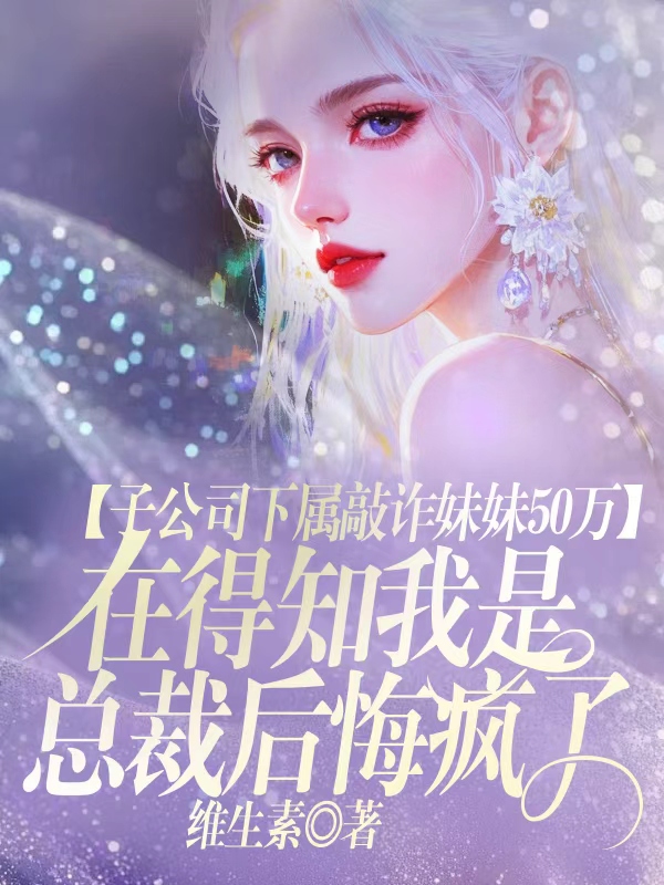 子公司下属敲诈妹妹50万，在得知我是总裁后悔疯了