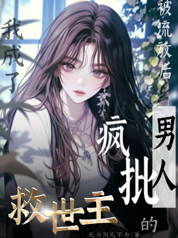 被流放后我成了疯批男人的救世主