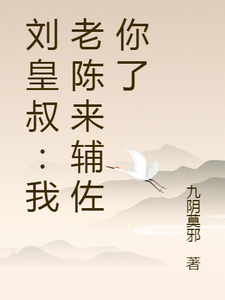 刘皇叔：我老陈来辅佐你了