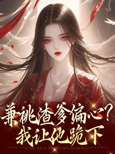 兼祧渣爹偏心？我让他跪下​​