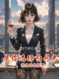 是你选择白月光，我离婚你别哭