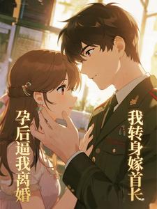 孕后逼我离婚，我转身嫁你首长