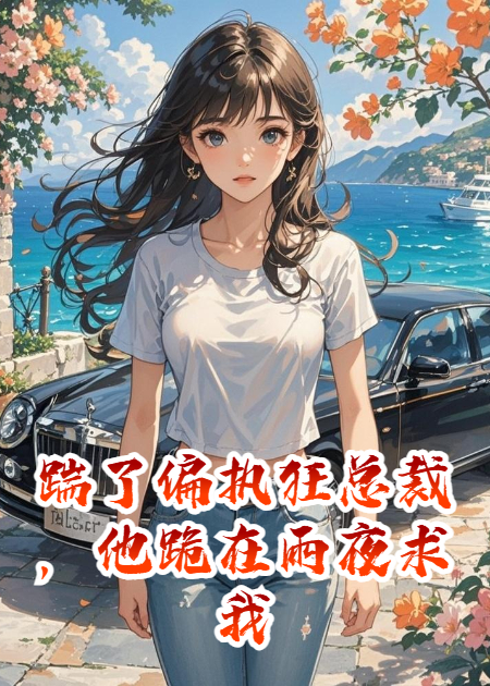 踹了偏执狂总裁，他跪在雨夜求我复合