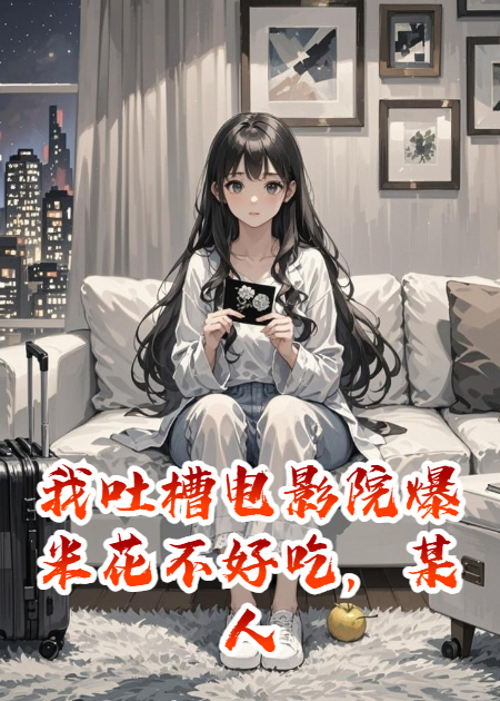 我吐槽电影院爆米花不好吃，某人为我开了100家甜品店