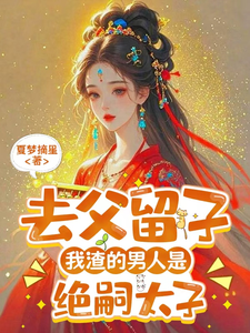 去父留子，我渣的男人是绝嗣太子