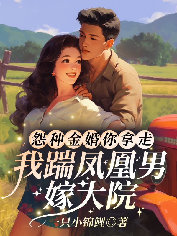 怨种金婚你拿走，我踹凤凰男嫁大院！