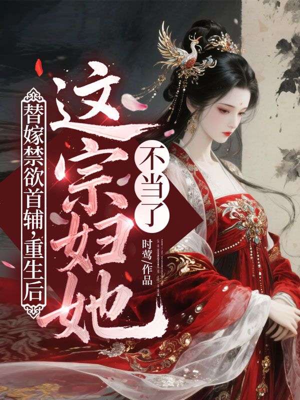 替嫁禁欲首辅，重生后这宗妇她不当了