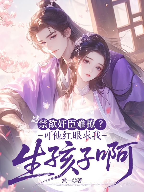 禁欲奸臣难撩？可他红眼求我生孩子啊