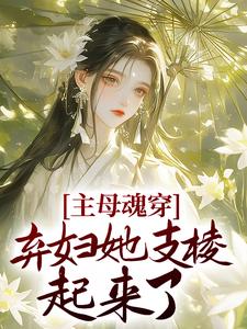 主母魂穿，弃妇她支棱起来了
